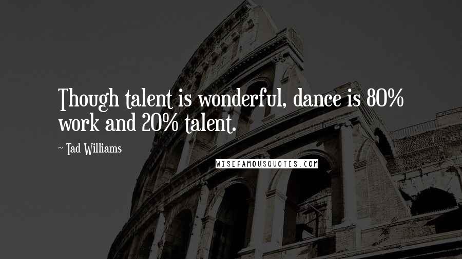 Tad Williams Quotes: Though talent is wonderful, dance is 80% work and 20% talent.