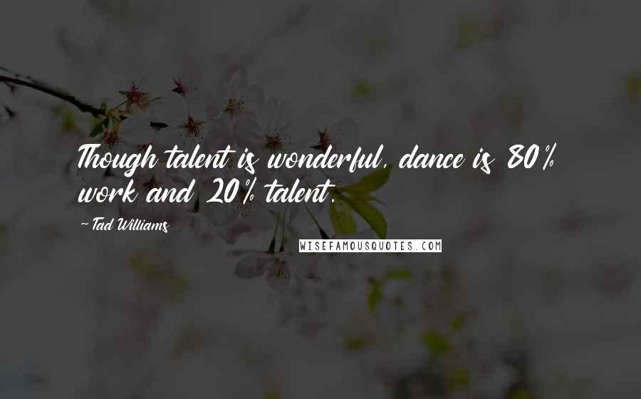 Tad Williams Quotes: Though talent is wonderful, dance is 80% work and 20% talent.