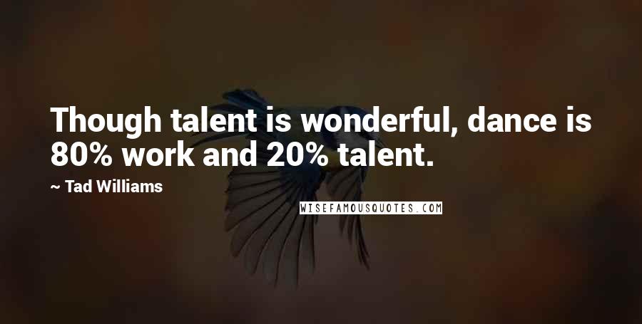 Tad Williams Quotes: Though talent is wonderful, dance is 80% work and 20% talent.