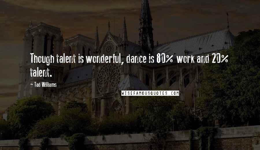 Tad Williams Quotes: Though talent is wonderful, dance is 80% work and 20% talent.