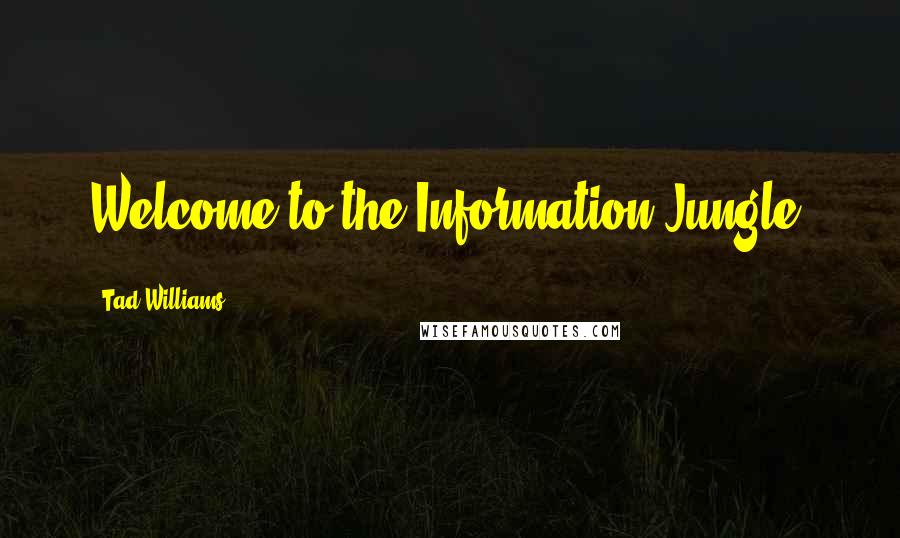 Tad Williams Quotes: Welcome to the Information Jungle.