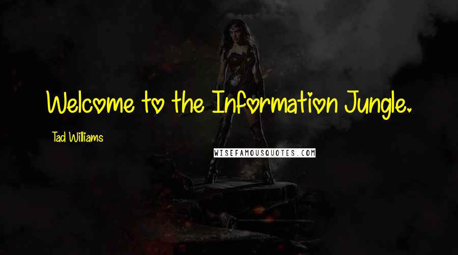 Tad Williams Quotes: Welcome to the Information Jungle.