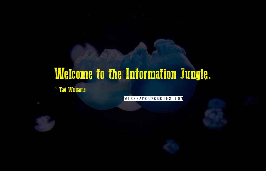 Tad Williams Quotes: Welcome to the Information Jungle.