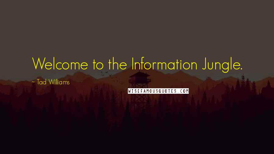 Tad Williams Quotes: Welcome to the Information Jungle.