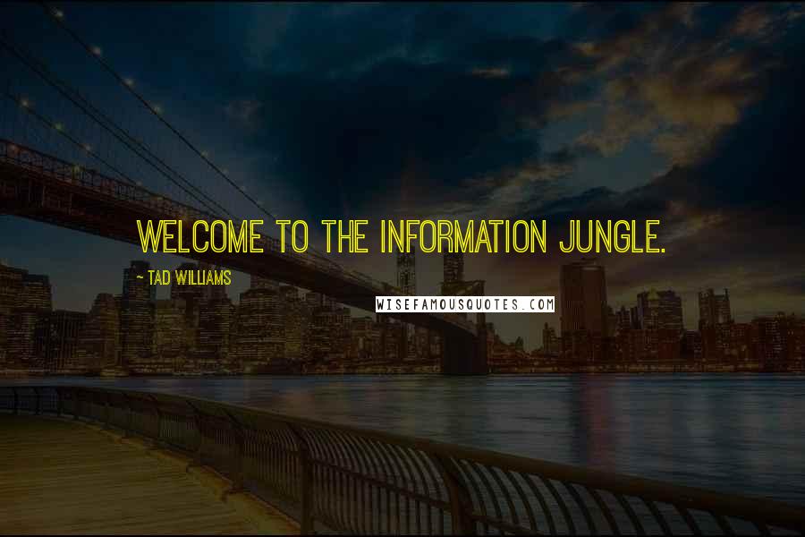 Tad Williams Quotes: Welcome to the Information Jungle.