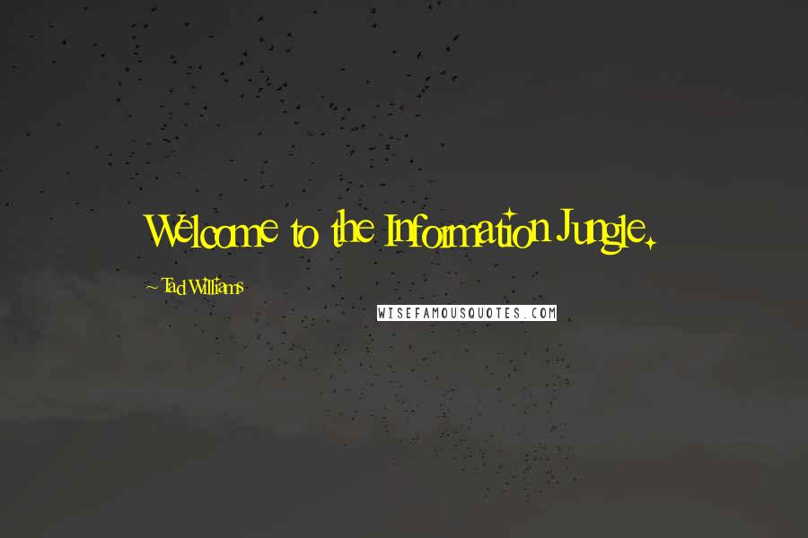 Tad Williams Quotes: Welcome to the Information Jungle.