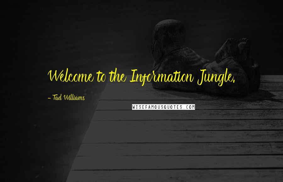 Tad Williams Quotes: Welcome to the Information Jungle.