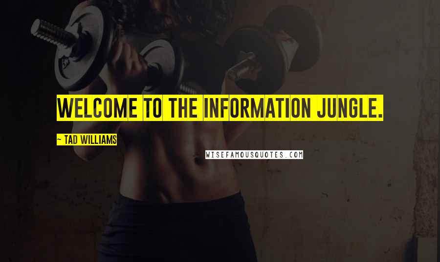 Tad Williams Quotes: Welcome to the Information Jungle.