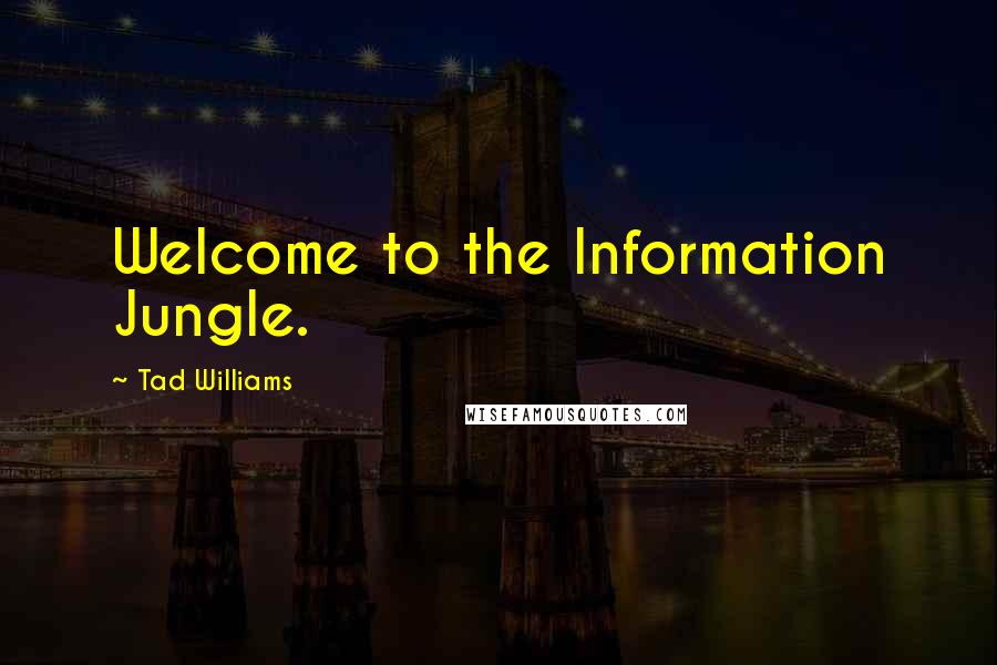 Tad Williams Quotes: Welcome to the Information Jungle.