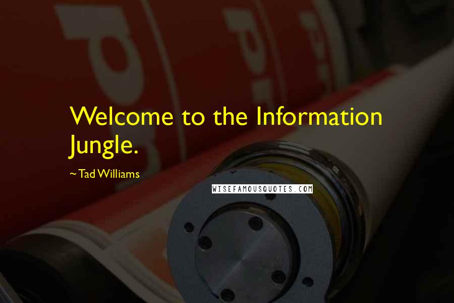 Tad Williams Quotes: Welcome to the Information Jungle.