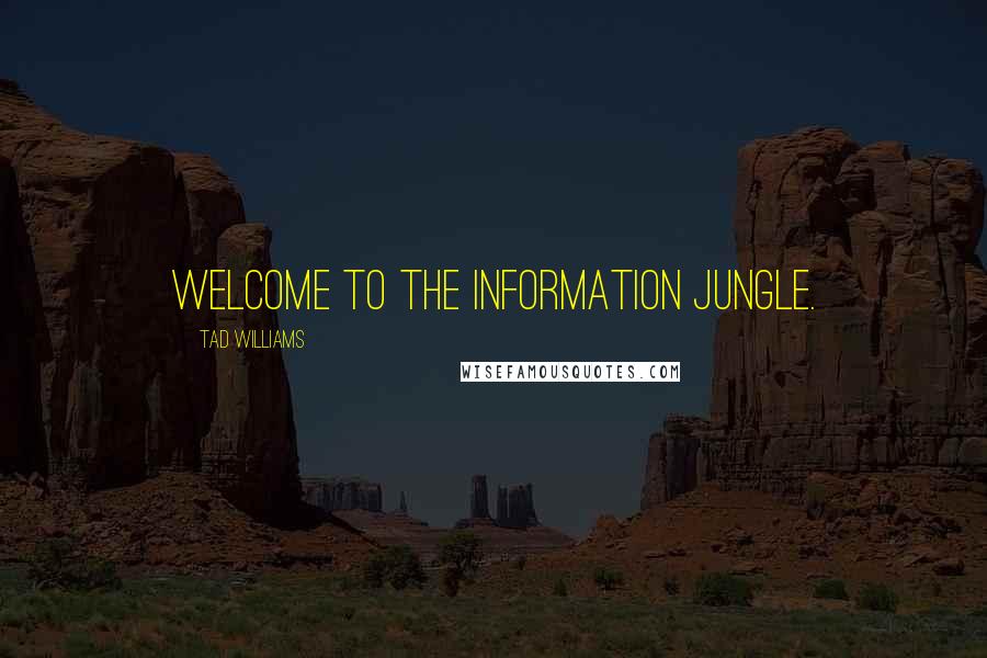 Tad Williams Quotes: Welcome to the Information Jungle.