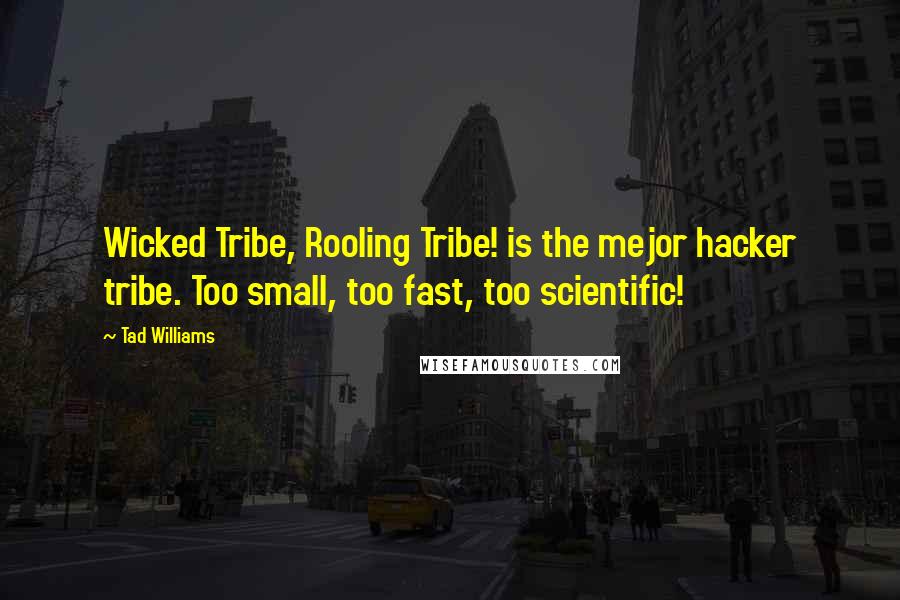 Tad Williams Quotes: Wicked Tribe, Rooling Tribe! is the mejor hacker tribe. Too small, too fast, too scientific!