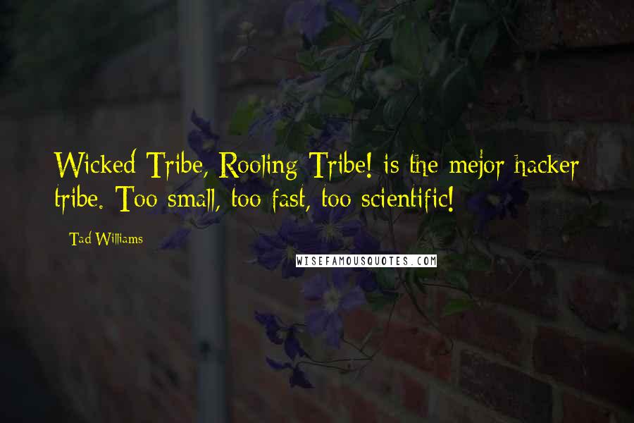 Tad Williams Quotes: Wicked Tribe, Rooling Tribe! is the mejor hacker tribe. Too small, too fast, too scientific!