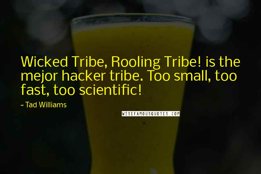 Tad Williams Quotes: Wicked Tribe, Rooling Tribe! is the mejor hacker tribe. Too small, too fast, too scientific!