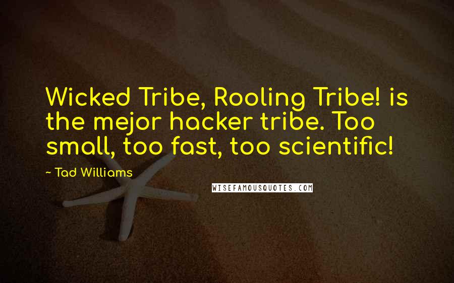 Tad Williams Quotes: Wicked Tribe, Rooling Tribe! is the mejor hacker tribe. Too small, too fast, too scientific!