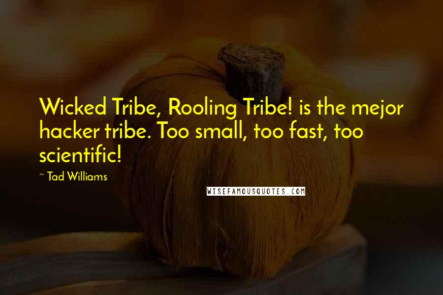 Tad Williams Quotes: Wicked Tribe, Rooling Tribe! is the mejor hacker tribe. Too small, too fast, too scientific!
