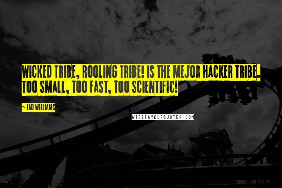 Tad Williams Quotes: Wicked Tribe, Rooling Tribe! is the mejor hacker tribe. Too small, too fast, too scientific!