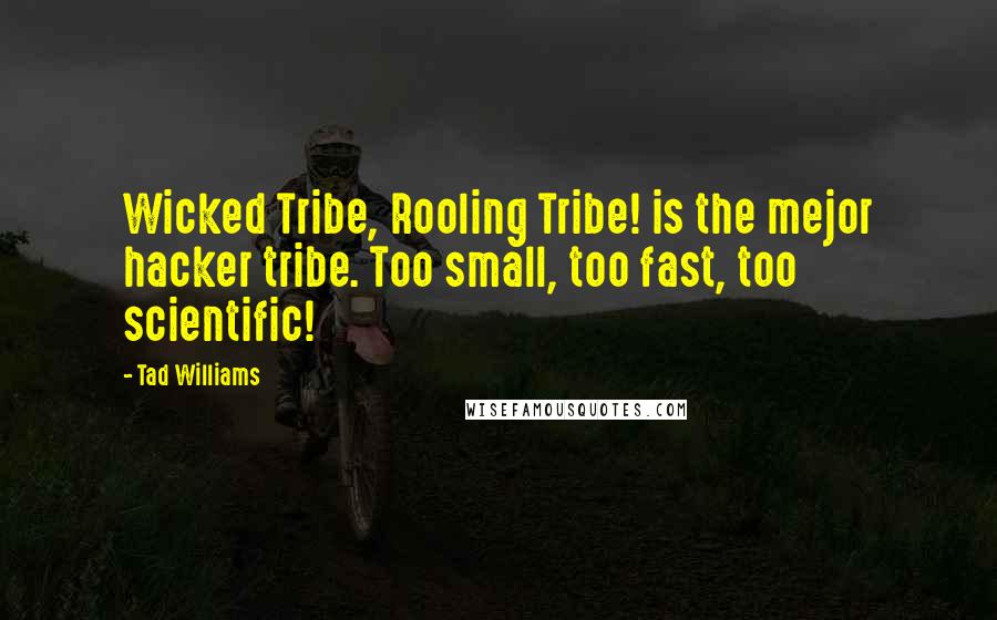 Tad Williams Quotes: Wicked Tribe, Rooling Tribe! is the mejor hacker tribe. Too small, too fast, too scientific!