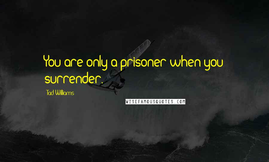 Tad Williams Quotes: You are only a prisoner when you surrender.