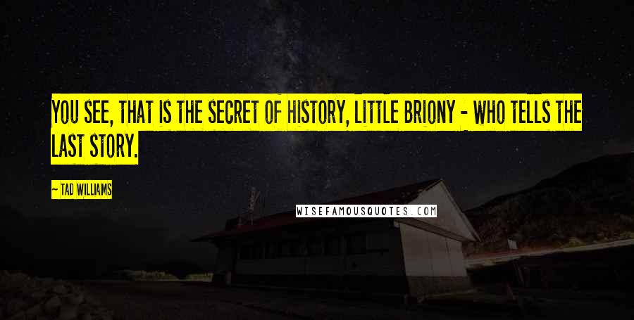 Tad Williams Quotes: You see, that is the secret of history, little Briony - who tells the last story.