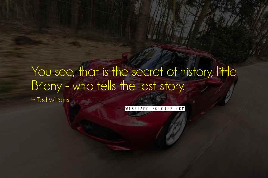 Tad Williams Quotes: You see, that is the secret of history, little Briony - who tells the last story.