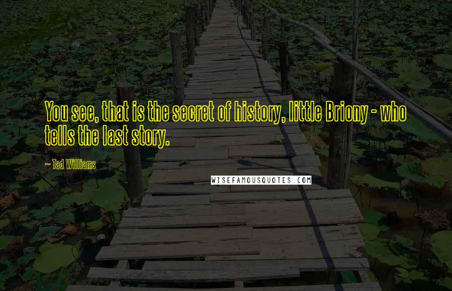 Tad Williams Quotes: You see, that is the secret of history, little Briony - who tells the last story.