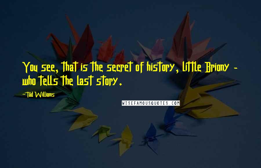 Tad Williams Quotes: You see, that is the secret of history, little Briony - who tells the last story.