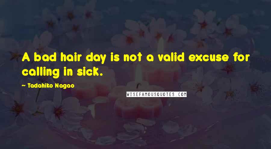 Tadahiko Nagao Quotes: A bad hair day is not a valid excuse for calling in sick.