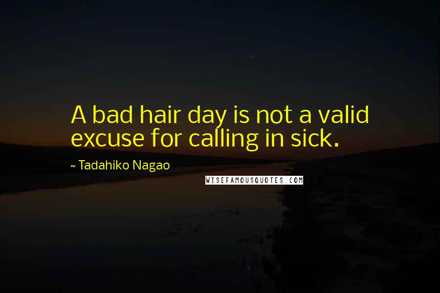 Tadahiko Nagao Quotes: A bad hair day is not a valid excuse for calling in sick.