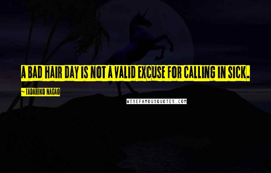 Tadahiko Nagao Quotes: A bad hair day is not a valid excuse for calling in sick.