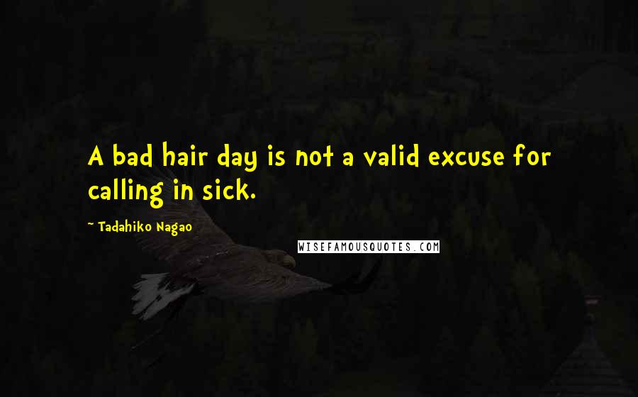 Tadahiko Nagao Quotes: A bad hair day is not a valid excuse for calling in sick.