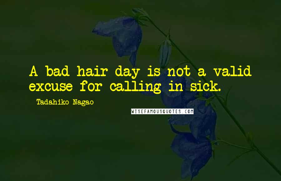 Tadahiko Nagao Quotes: A bad hair day is not a valid excuse for calling in sick.