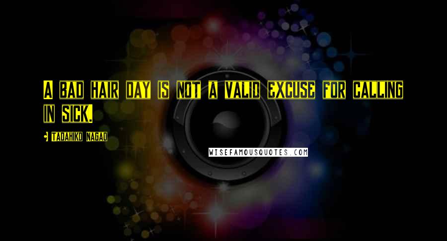 Tadahiko Nagao Quotes: A bad hair day is not a valid excuse for calling in sick.