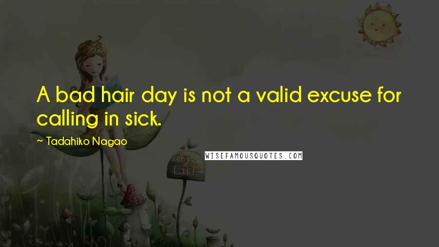 Tadahiko Nagao Quotes: A bad hair day is not a valid excuse for calling in sick.