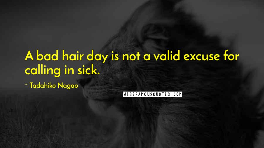 Tadahiko Nagao Quotes: A bad hair day is not a valid excuse for calling in sick.