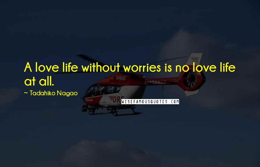 Tadahiko Nagao Quotes: A love life without worries is no love life at all.