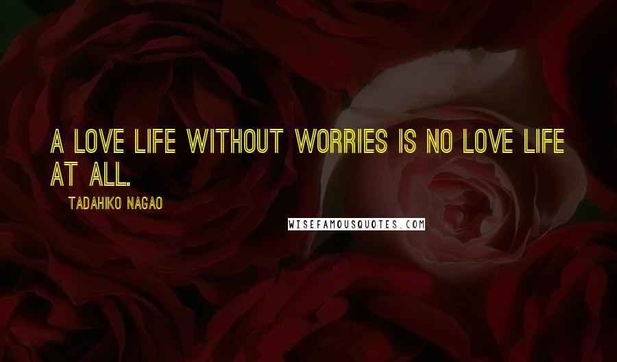 Tadahiko Nagao Quotes: A love life without worries is no love life at all.