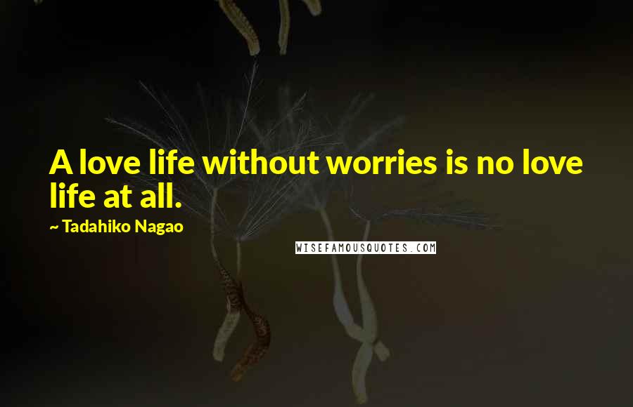 Tadahiko Nagao Quotes: A love life without worries is no love life at all.