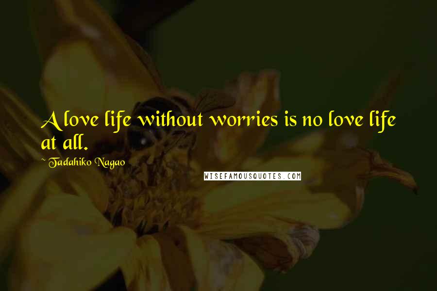 Tadahiko Nagao Quotes: A love life without worries is no love life at all.