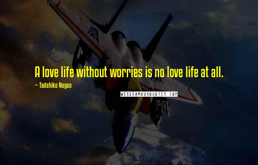Tadahiko Nagao Quotes: A love life without worries is no love life at all.