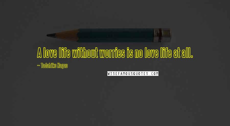 Tadahiko Nagao Quotes: A love life without worries is no love life at all.