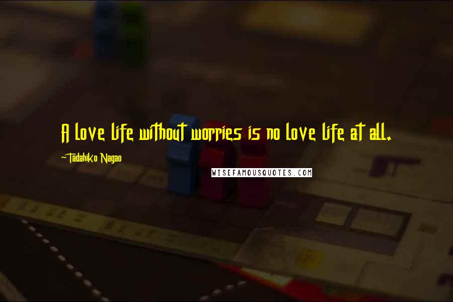 Tadahiko Nagao Quotes: A love life without worries is no love life at all.