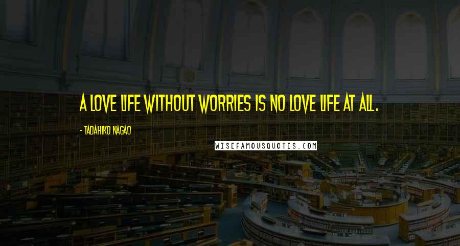 Tadahiko Nagao Quotes: A love life without worries is no love life at all.