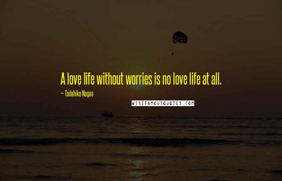 Tadahiko Nagao Quotes: A love life without worries is no love life at all.