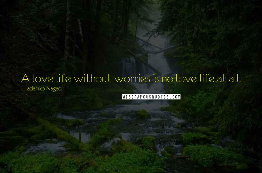 Tadahiko Nagao Quotes: A love life without worries is no love life at all.