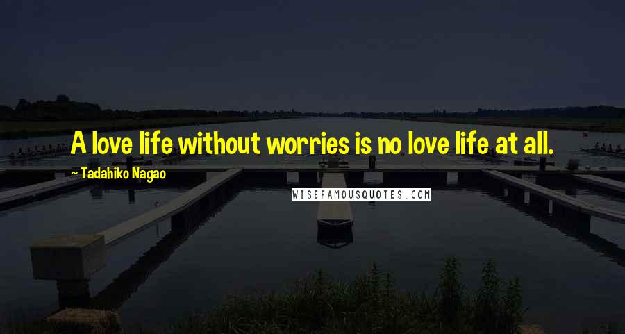 Tadahiko Nagao Quotes: A love life without worries is no love life at all.