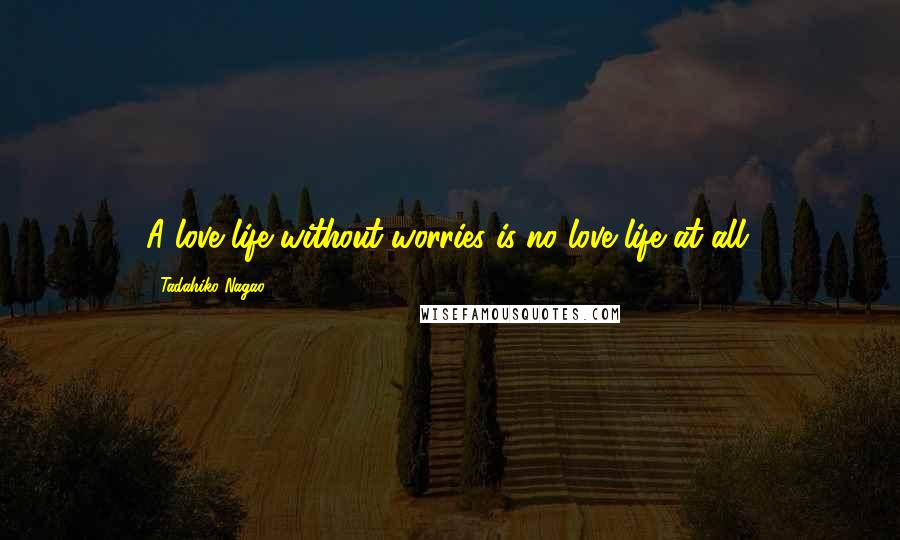 Tadahiko Nagao Quotes: A love life without worries is no love life at all.