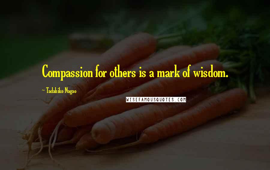 Tadahiko Nagao Quotes: Compassion for others is a mark of wisdom.