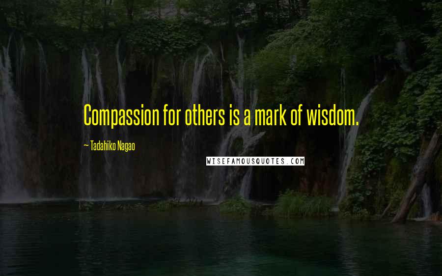 Tadahiko Nagao Quotes: Compassion for others is a mark of wisdom.