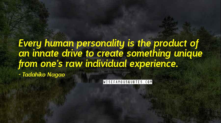 Tadahiko Nagao Quotes: Every human personality is the product of an innate drive to create something unique from one's raw individual experience.